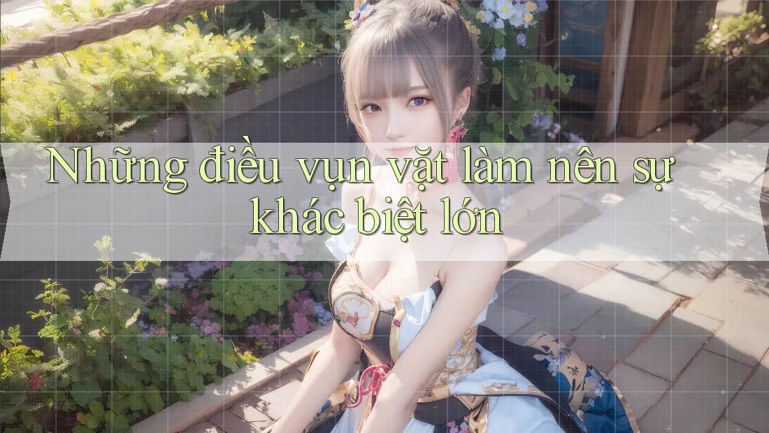 Những điều vụn vặt làm nên sự khác biệt lớn