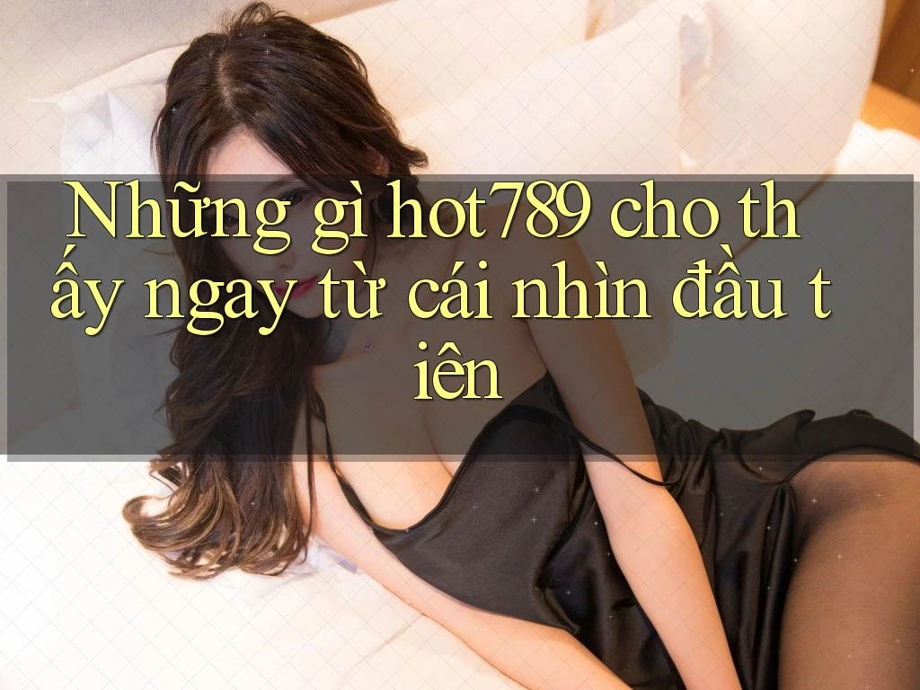 Những gì hot789 cho thấy ngay từ cái nhìn đầu tiên