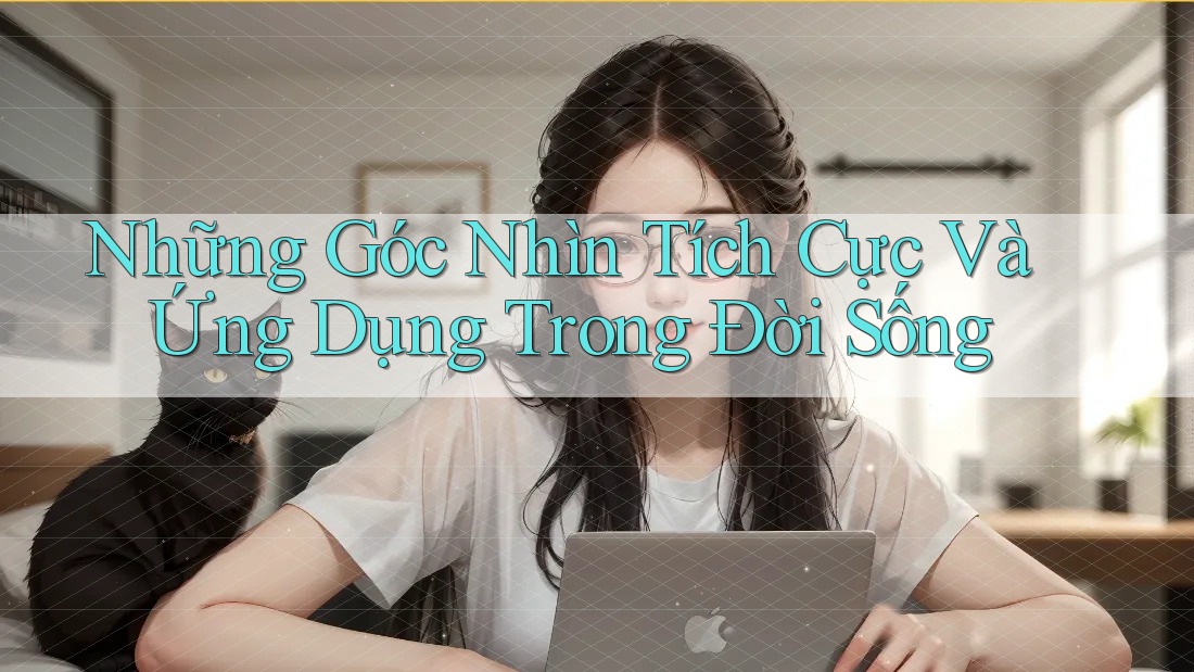 Những Góc Nhìn Tích Cực Và Ứng Dụng Trong Đời Sống
