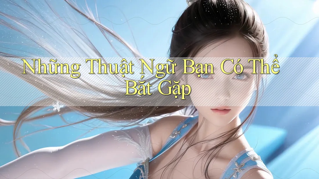 Những Thuật Ngữ Bạn Có Thể Bắt Gặp