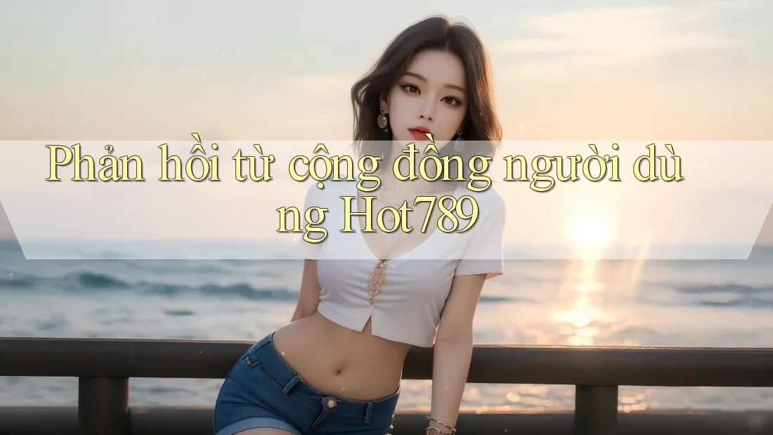 Phản hồi từ cộng đồng người dùng hot789