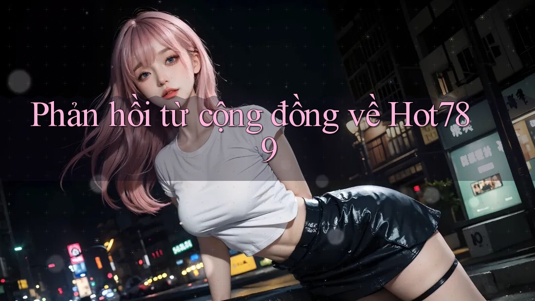 Phản hồi từ cộng đồng về hot789