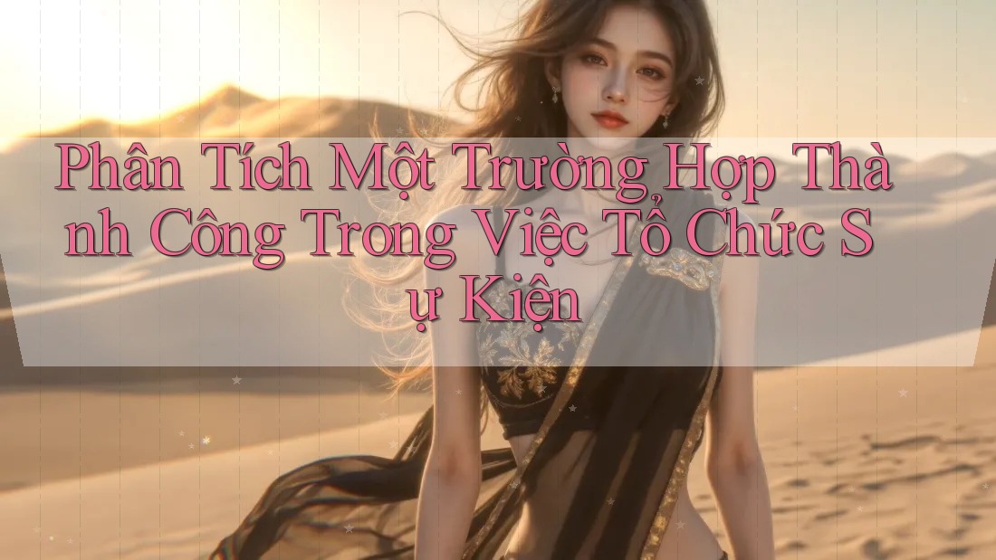 Phân Tích Một Trường Hợp Thành Công Trong Việc Tổ Chức Sự Kiện