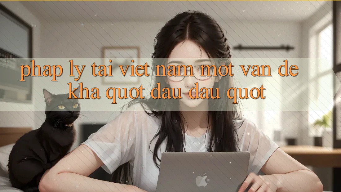 Pháp lý tại Việt Nam: Một vấn đề khá " đau đầu"