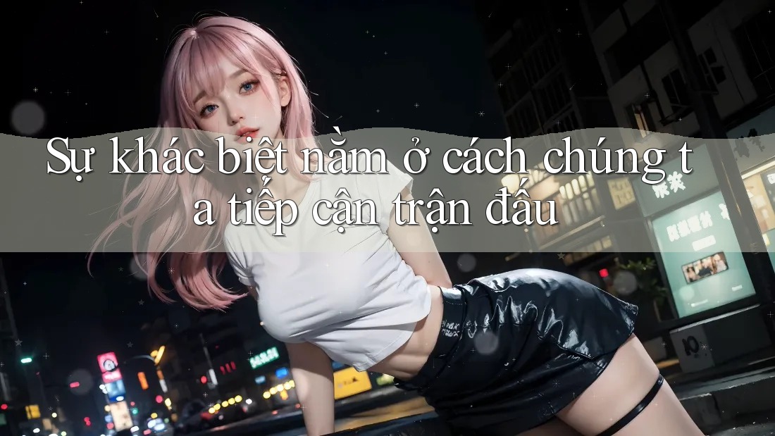 Sự khác biệt nằm ở cách chúng ta tiếp cận trận đấu