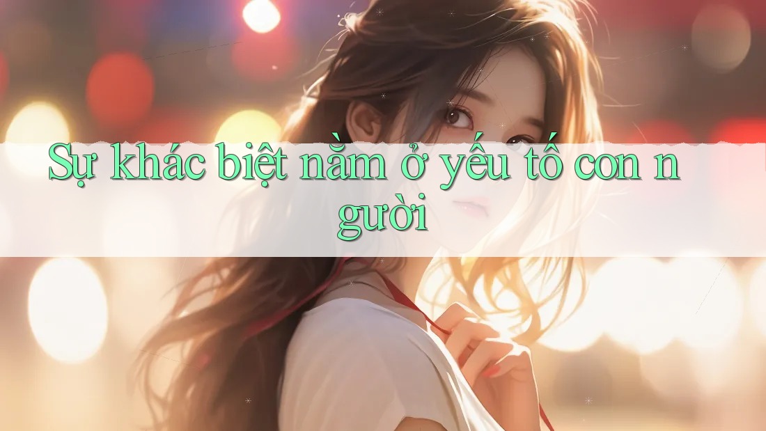 Sự khác biệt nằm ở yếu tố con người