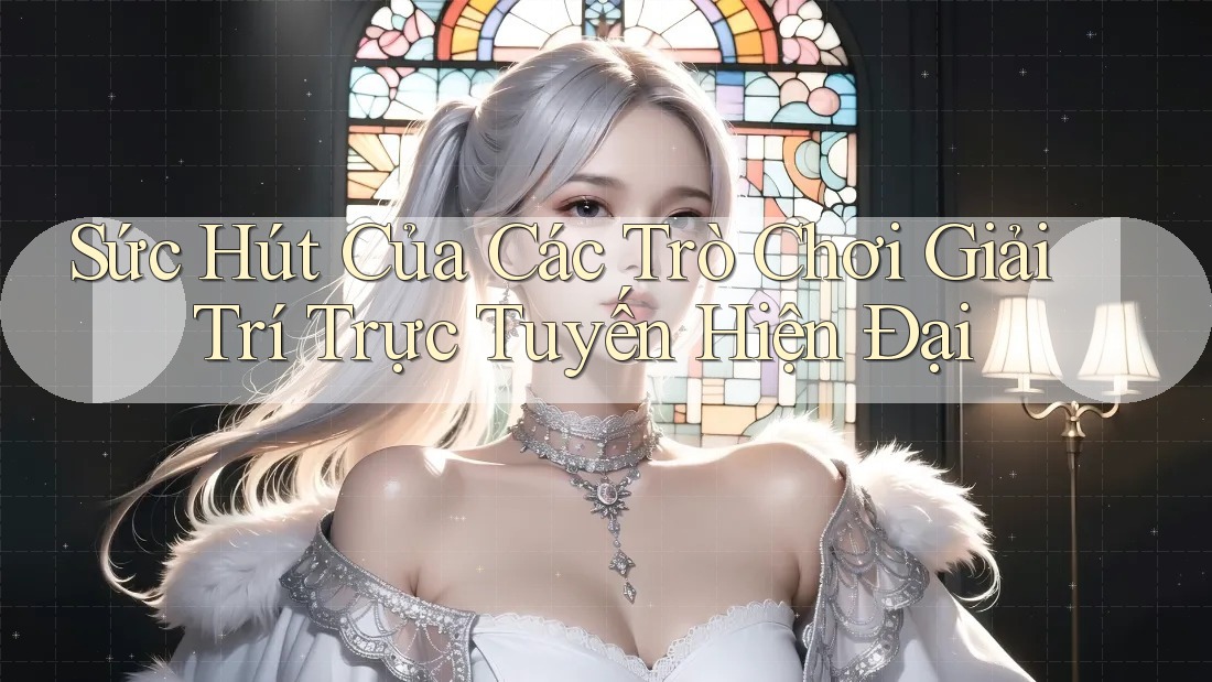 Sức Hút Của Các Trò Chơi Giải Trí Trực Tuyến Hiện Đại