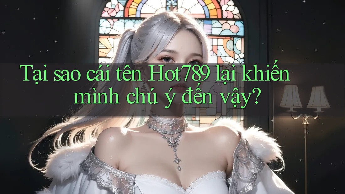 Tại sao cái tên Hot789 lại khiến mình chú ý đến vậy?