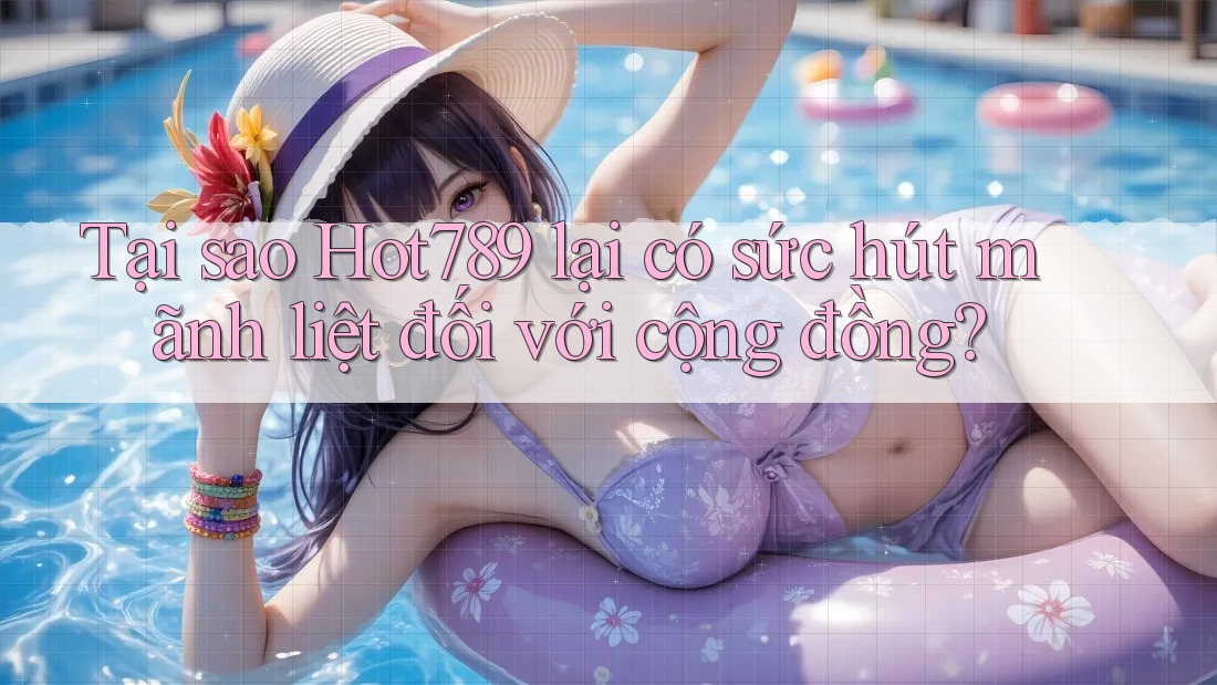 Tại sao Hot789 lại có sức hút mãnh liệt đối với cộng đồng?