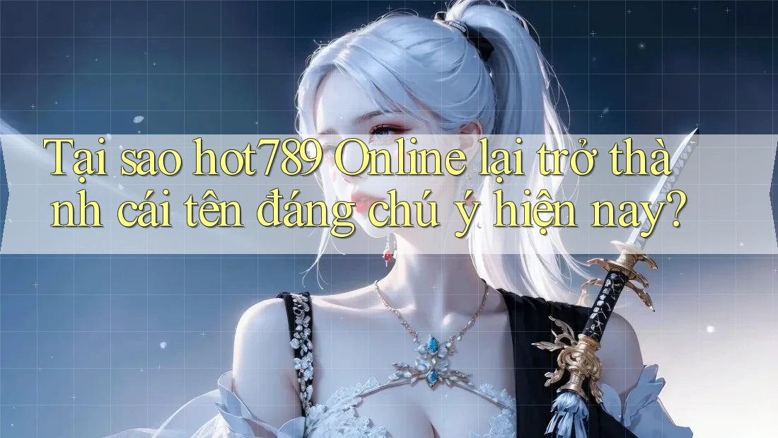 Tại sao hot789 Online lại trở thành cái tên đáng chú ý hiện nay?