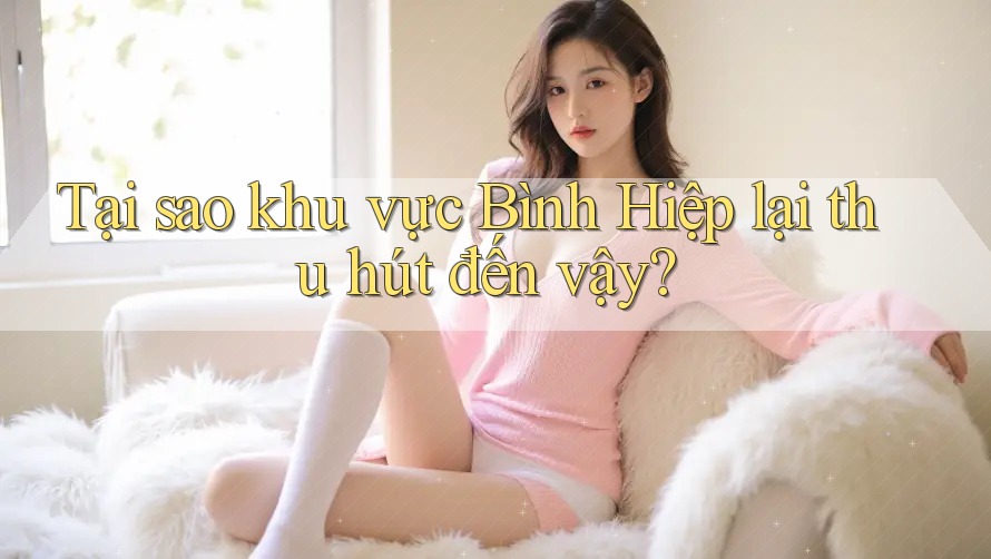 Tại sao khu vực Bình Hiệp lại thu hút đến vậy?