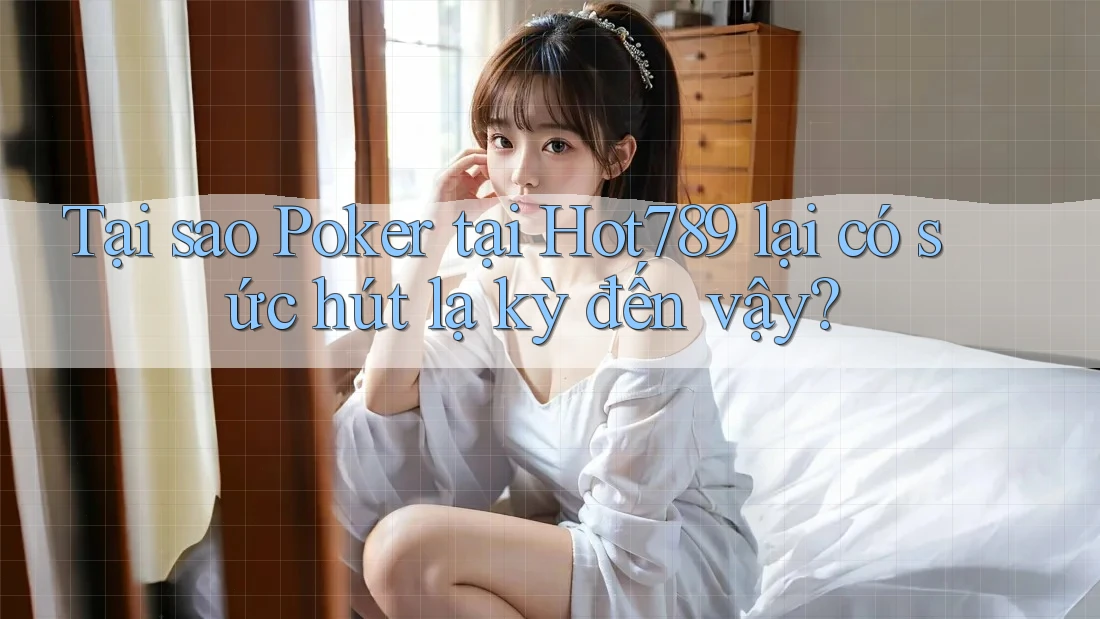 Tại sao Poker tại Hot789 lại có sức hút lạ kỳ đến vậy?