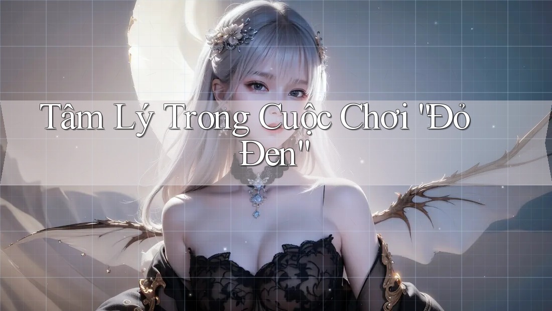 Tâm Lý Trong Cuộc Chơi “Đỏ Đen”