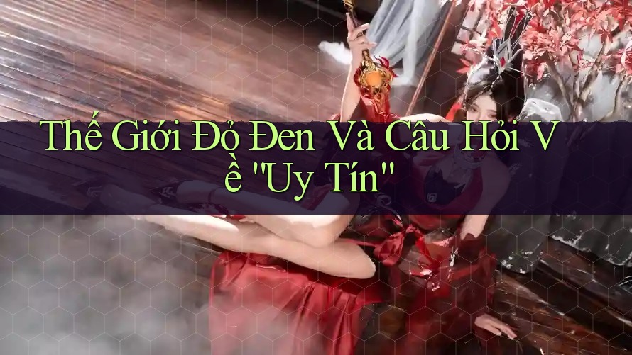 Thế Giới Đỏ Đen Và Câu Hỏi Về “Uy Tín”