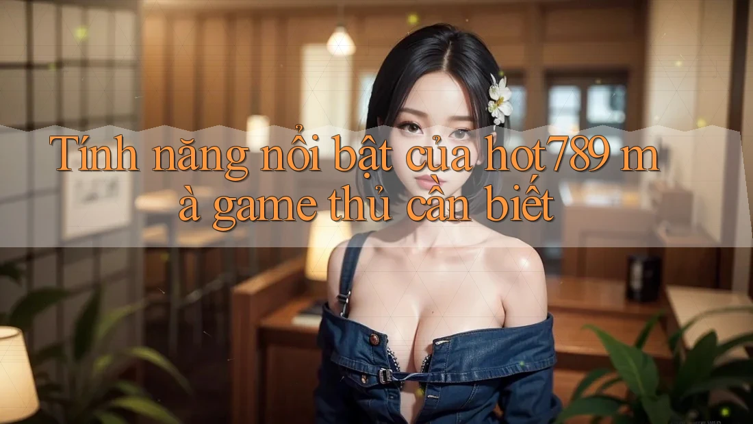 Tính năng nổi bật của hot789 mà game thủ cần biết