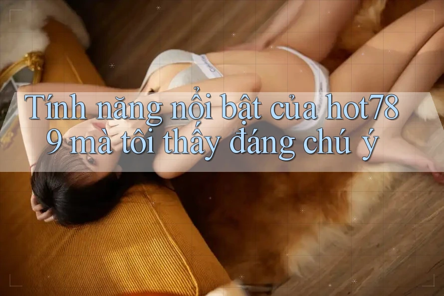 Tính năng nổi bật của hot789 mà tôi thấy đáng chú ý