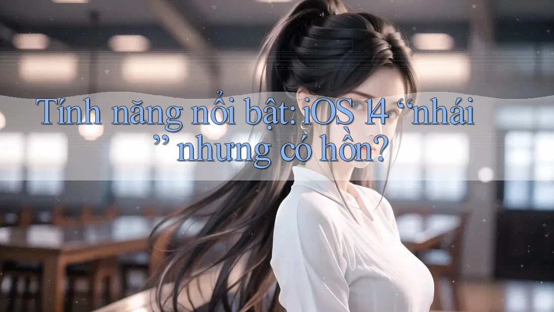 Tính năng nổi bật: iOS 14 “nhái” nhưng có hồn?