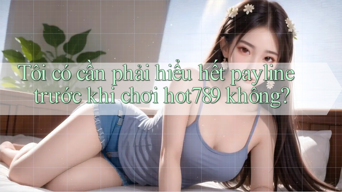 Tôi có cần phải hiểu hết payline trước khi chơi hot789 không?
