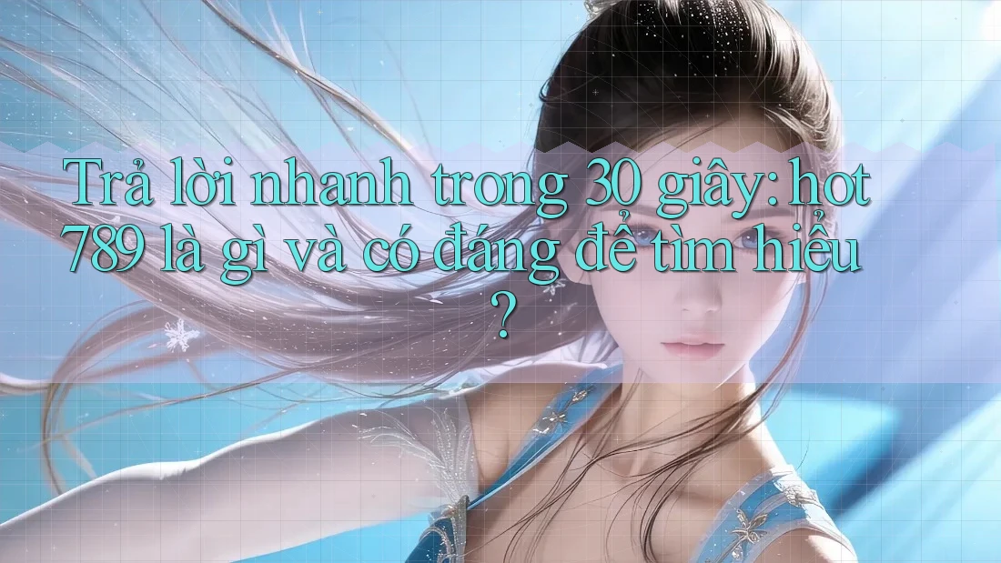 Trả lời nhanh trong 30 giây: hot789 là gì và có đáng để tìm hiểu?