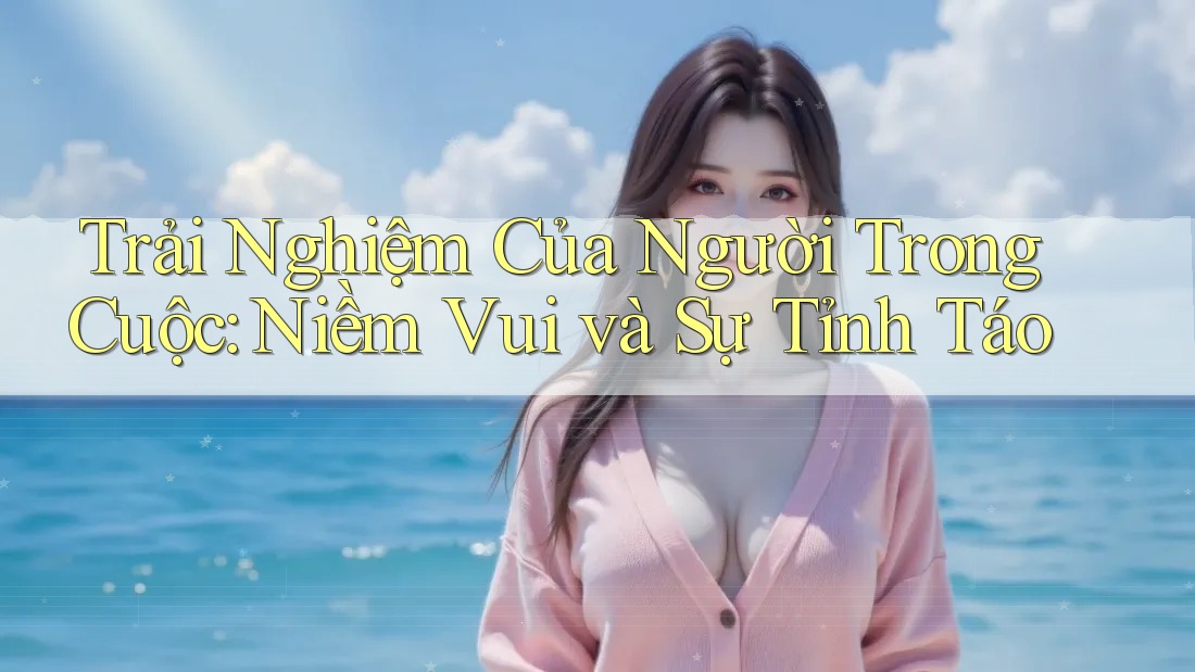 Trải Nghiệm Của Người Trong Cuộc: Niềm Vui và Sự Tỉnh Táo