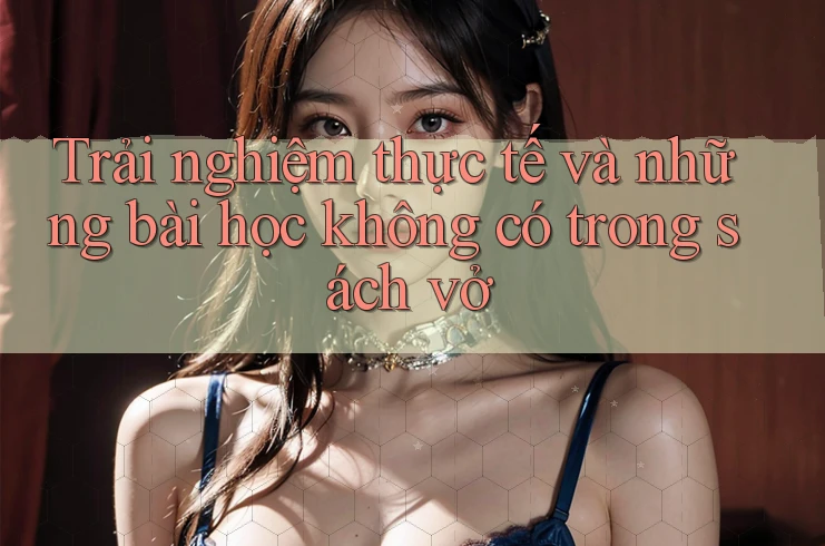 Trải nghiệm thực tế và những bài học không có trong sách vở