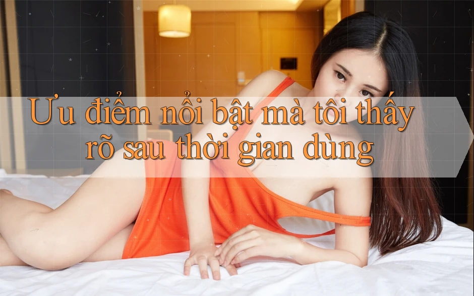 Ưu điểm nổi bật mà tôi thấy rõ sau thời gian dùng
