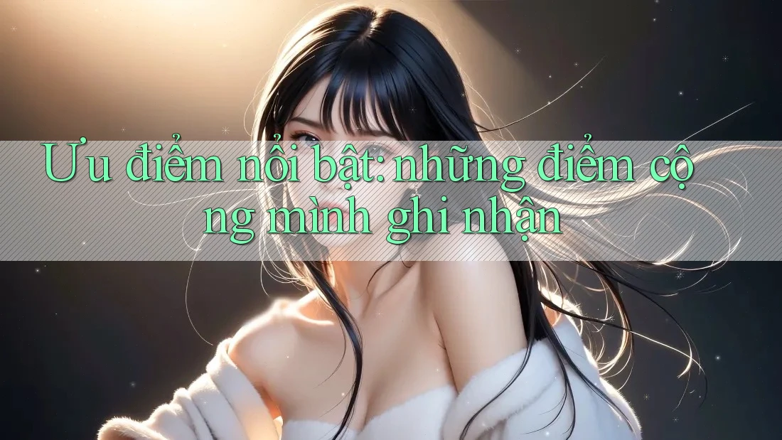 Ưu điểm nổi bật: những điểm cộng mình ghi nhận