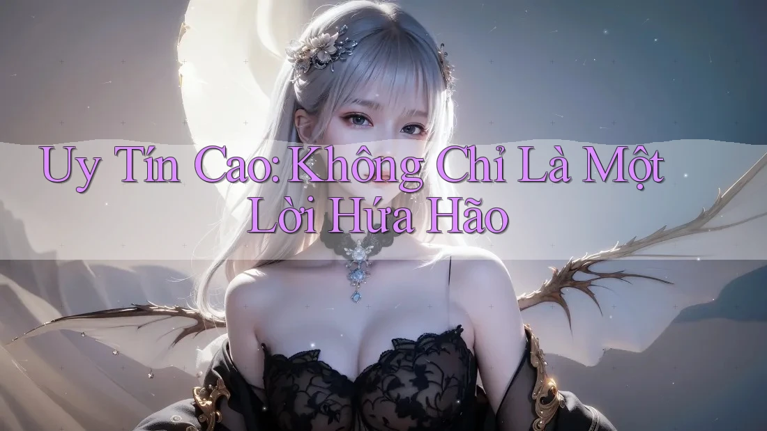 Uy Tín Cao: Không Chỉ Là Một Lời Hứa Hão
