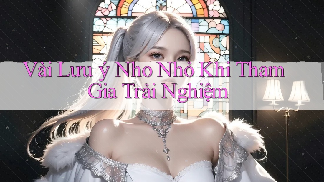 Vài Lưu ý Nho Nhỏ Khi Tham Gia Trải Nghiệm