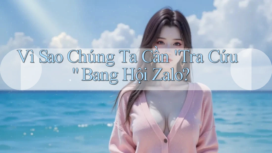 Vì Sao Chúng Ta Cần “Tra Cứu” Bang Hội Zalo?