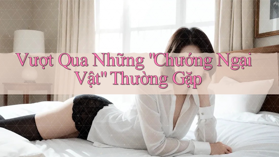 Vượt Qua Những “Chướng Ngại Vật” Thường Gặp