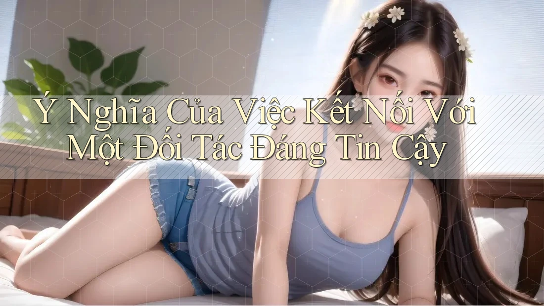 Ý Nghĩa Của Việc Kết Nối Với Một Đối Tác Đáng Tin Cậy